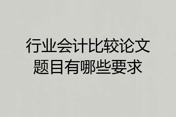行业会计比较论文题目有哪些要求