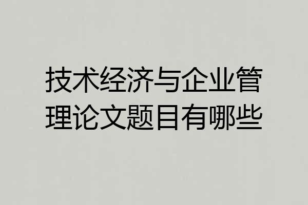 技术经济与企业管理论文题目有哪些