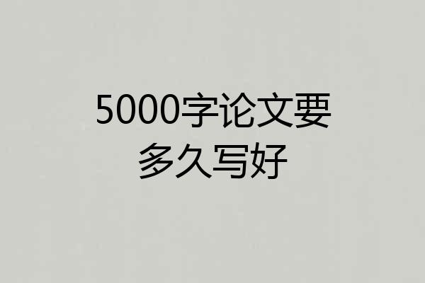 5000字论文要多久写好