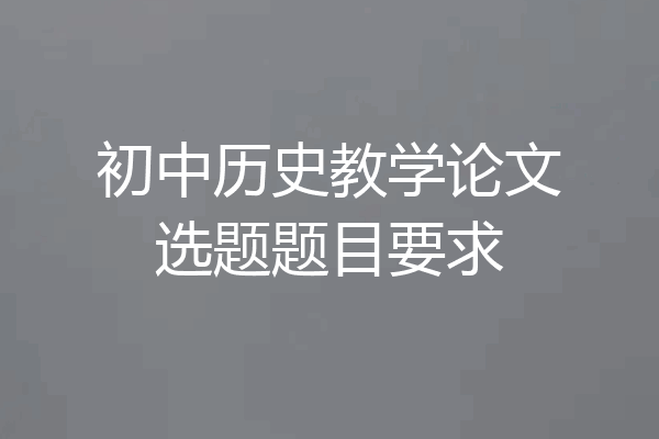初中历史教学论文选题题目要求