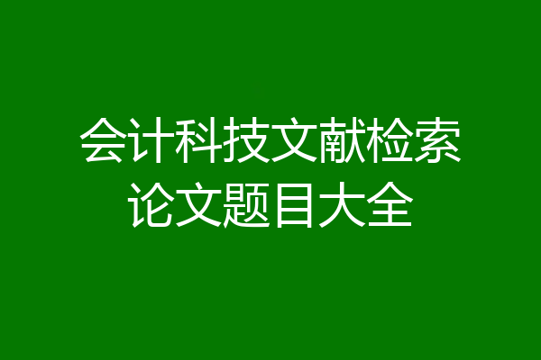 会计科技文献检索论文题目大全