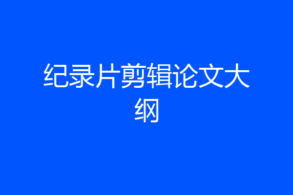 纪录片剪辑论文大纲
