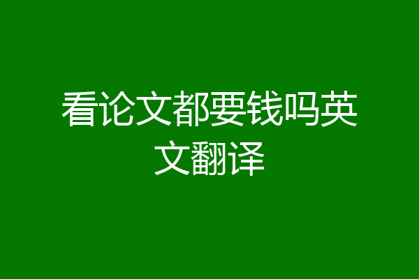 看论文都要钱吗英文翻译