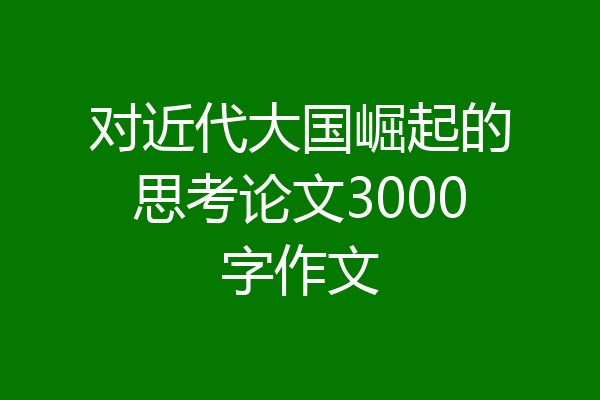 对近代大国崛起的思考论文3000字作文
