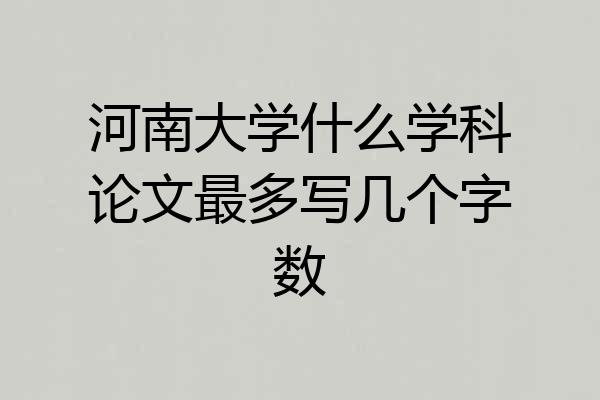 河南大学什么学科论文最多写几个字数
