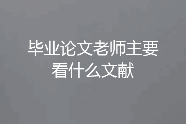 毕业论文老师主要看什么文献