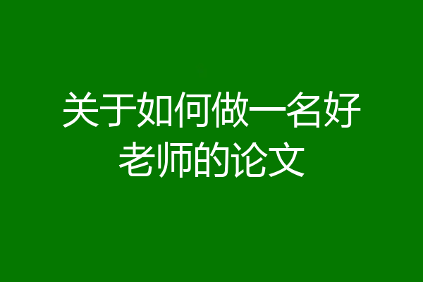 关于如何做一名好老师的论文