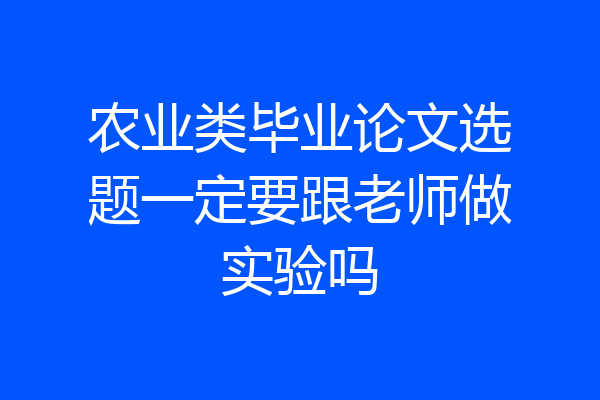 农业类毕业论文选题一定要跟老师做实验吗