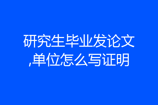 研究生毕业发论文,单位怎么写证明