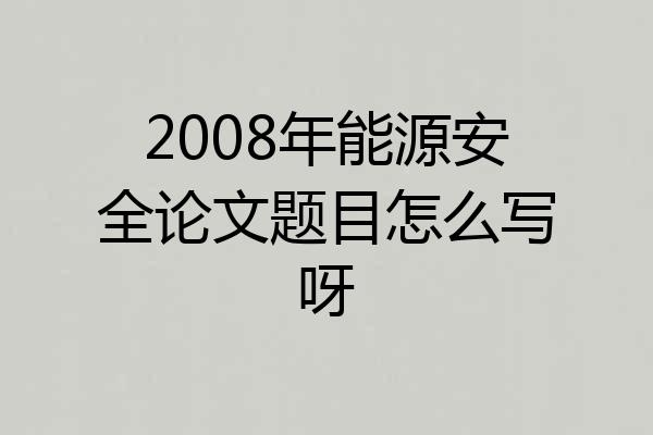 2008年能源安全论文题目怎么写呀