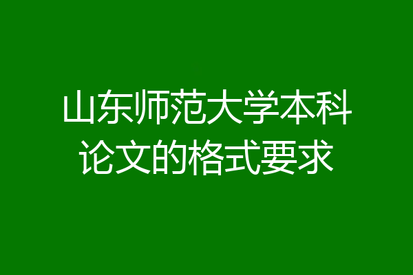 山东师范大学本科论文的格式要求
