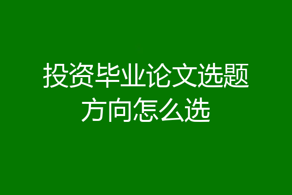 投资毕业论文选题方向怎么选