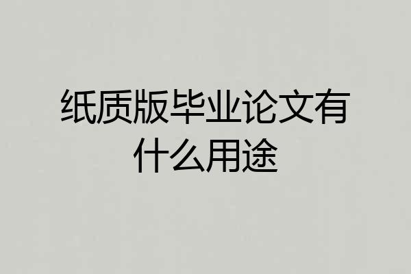 纸质版毕业论文有什么用途