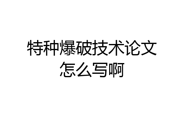 特种爆破技术论文怎么写啊