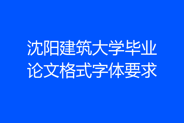 沈阳建筑大学毕业论文格式字体要求