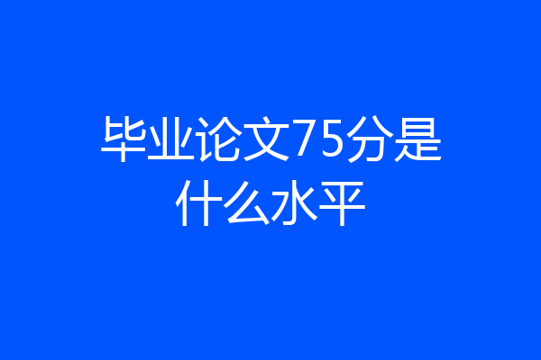 毕业论文75分是什么水平