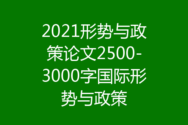 2021形势与政策论文2500-3000字国际形势与政策