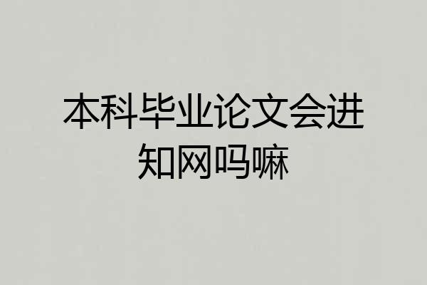 本科毕业论文会进知网吗嘛