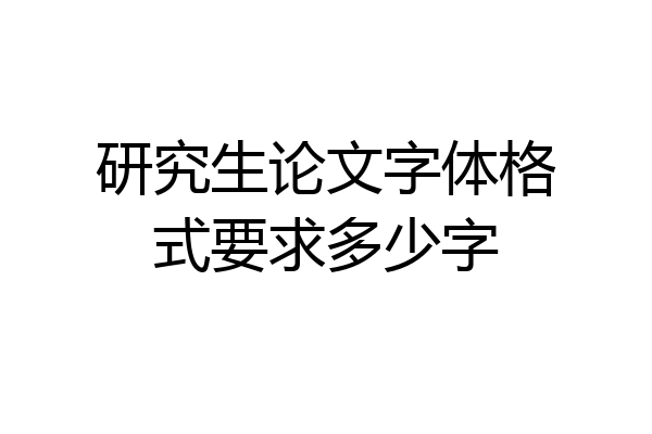 研究生论文字体格式要求多少字