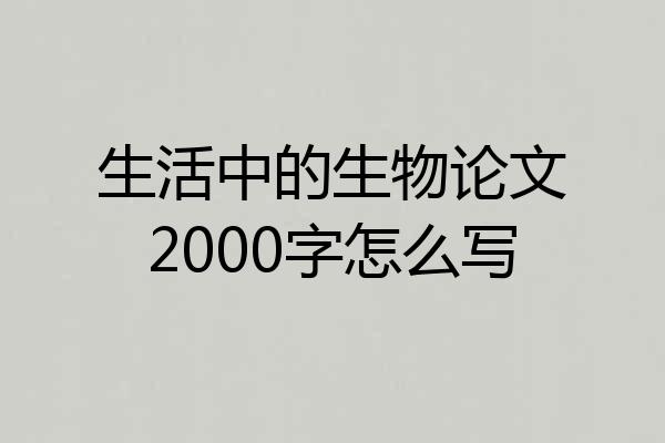 生活中的生物论文2000字怎么写