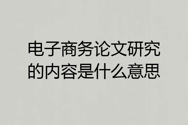 电子商务论文研究的内容是什么意思