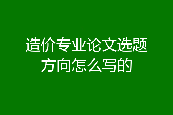 造价专业论文选题方向怎么写的
