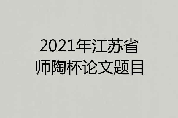 2021年江苏省师陶杯论文题目