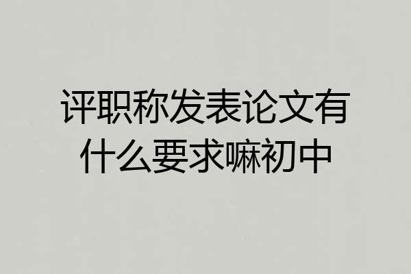 评职称发表论文有什么要求嘛初中