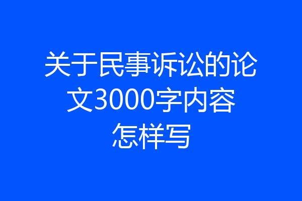 关于民事诉讼的论文3000字内容怎样写