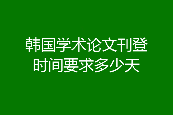 韩国学术论文刊登时间要求多少天