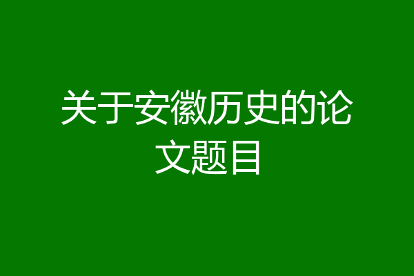 关于安徽历史的论文题目