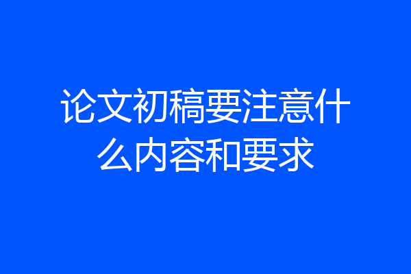 论文初稿要注意什么内容和要求