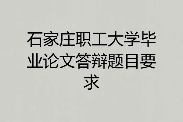 石家庄职工大学毕业论文答辩题目要求