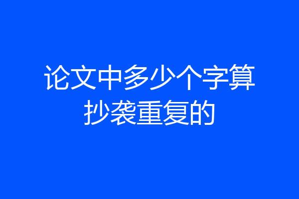 论文中多少个字算抄袭重复的