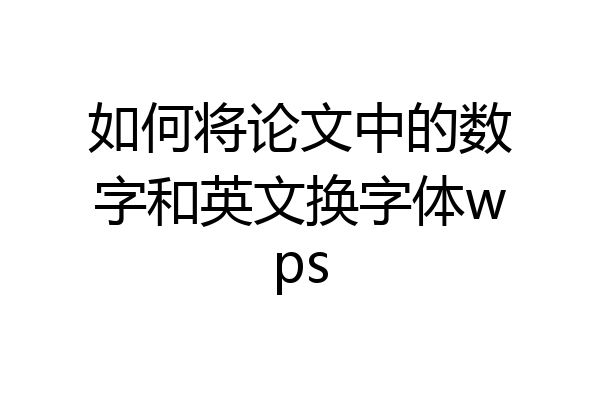 如何将论文中的数字和英文换字体wps