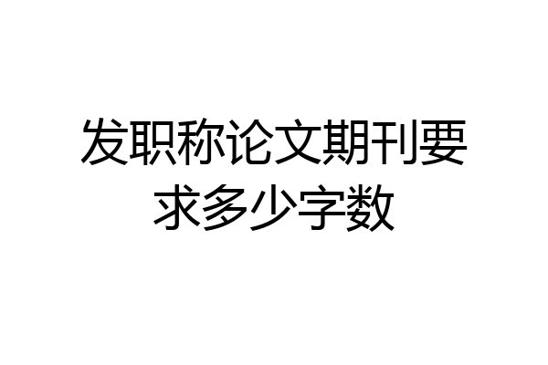 发职称论文期刊要求多少字数