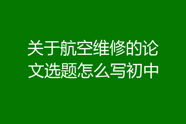 关于航空维修的论文选题怎么写初中