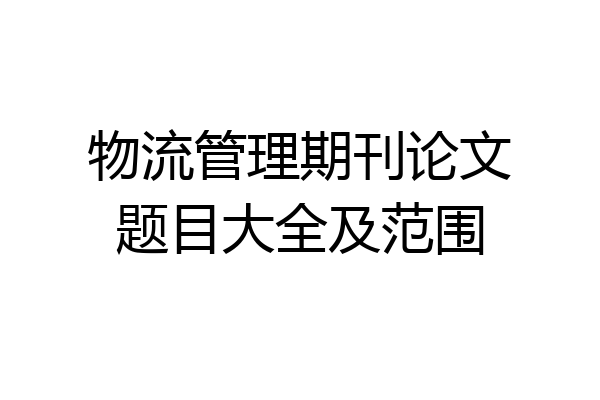 物流管理期刊论文题目大全及范围