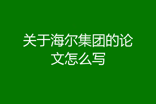 关于海尔集团的论文怎么写