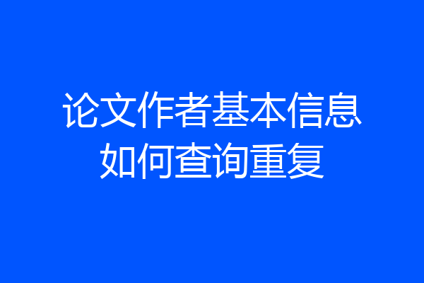 论文作者基本信息如何查询重复