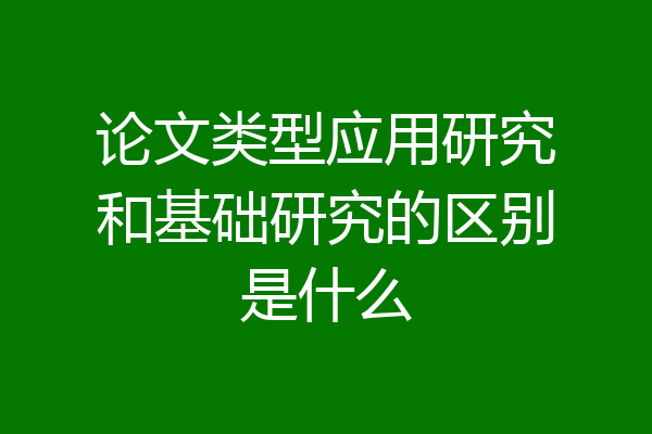 论文类型应用研究和基础研究的区别是什么