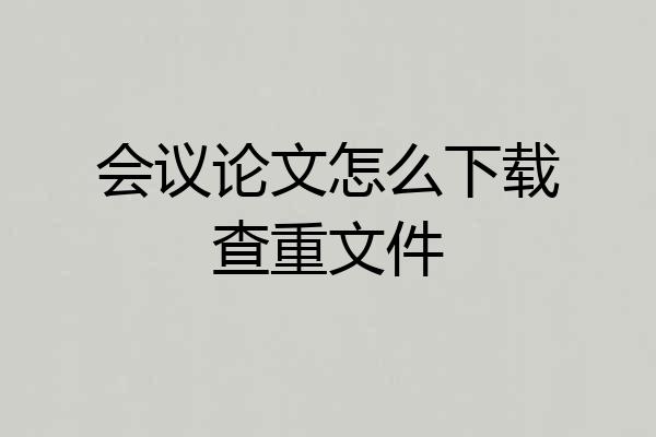 会议论文怎么下载查重文件