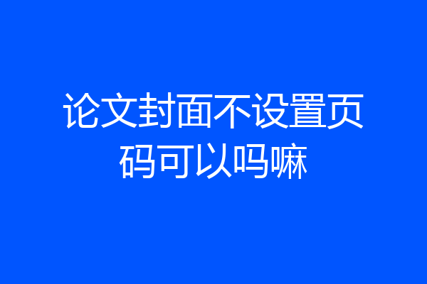 论文封面不设置页码可以吗嘛