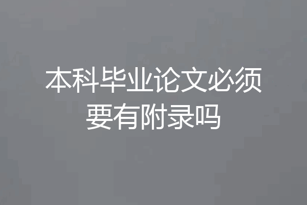本科毕业论文必须要有附录吗