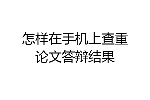 怎样在手机上查重论文答辩结果