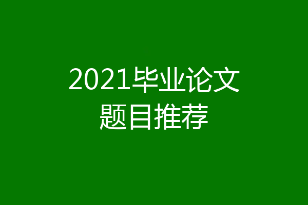 2021毕业论文题目推荐