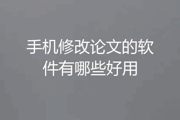 手机修改论文的软件有哪些好用
