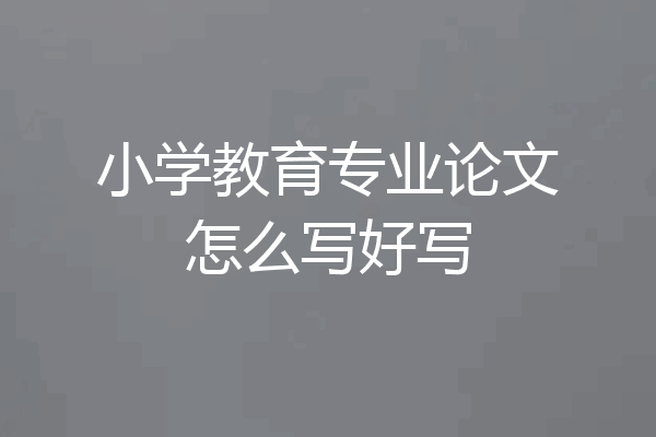 小学教育专业论文怎么写好写