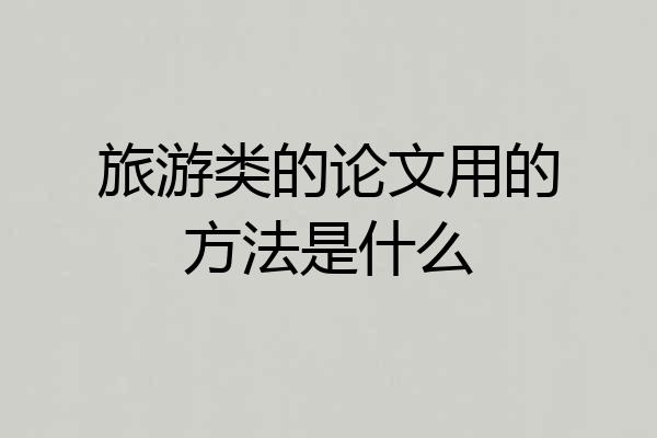 旅游类的论文用的方法是什么