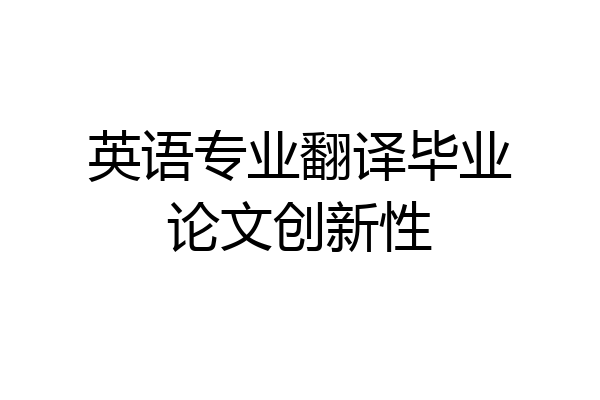英语专业翻译毕业论文创新性